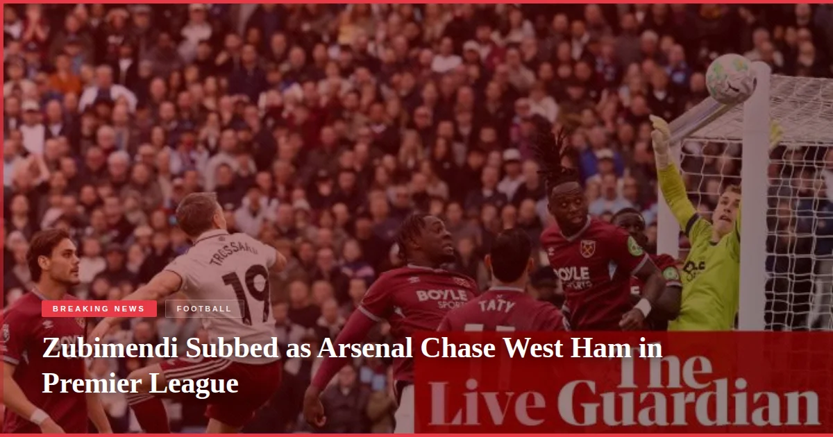 Zubimendi Subbed as Arsenal Chase West Ham in Premier League