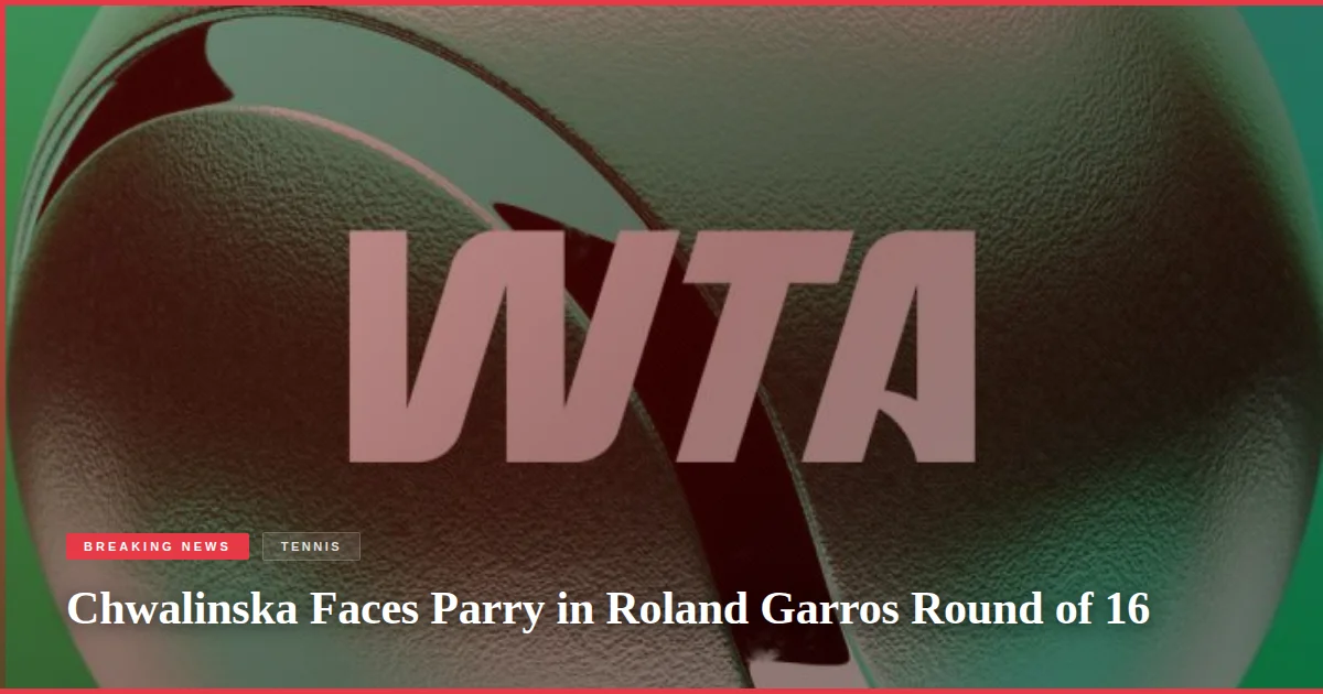 Chwalinska Faces Parry in Roland Garros Round of 16