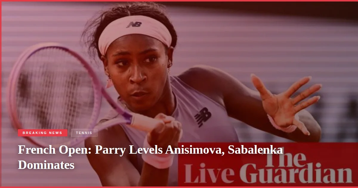 French Open: Parry Levels Anisimova, Sabalenka Dominates