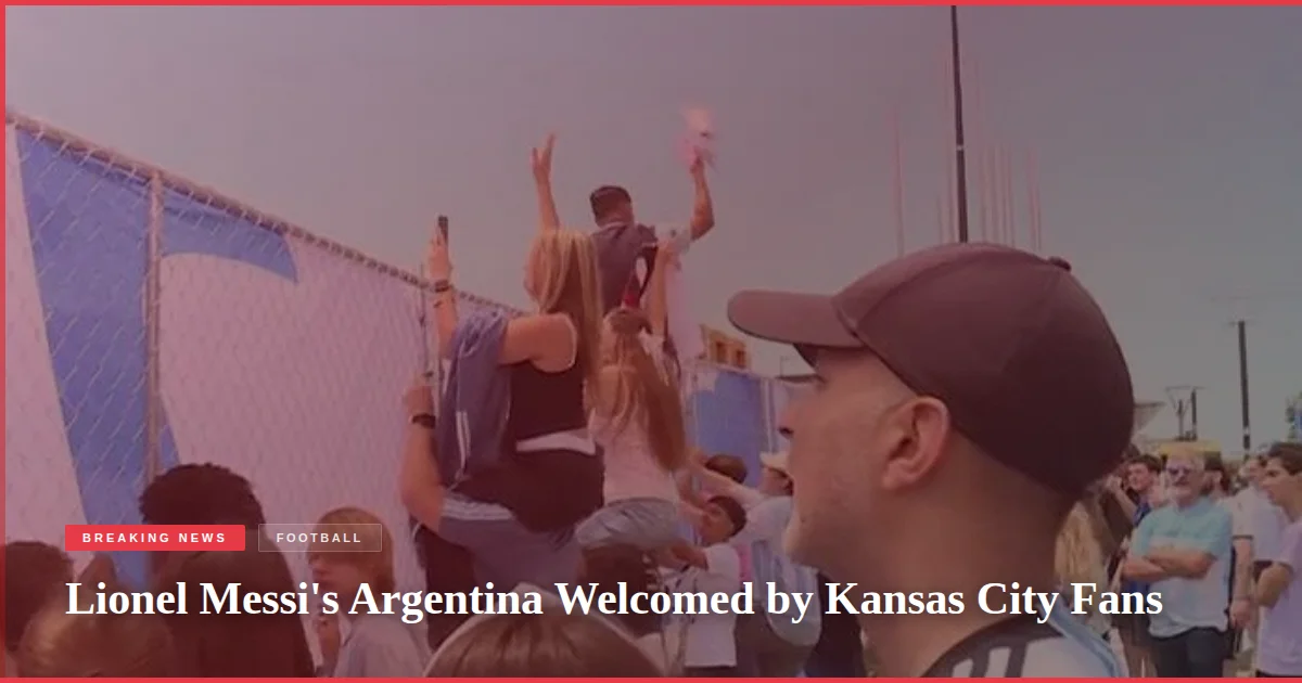 Lionel Messi's Argentina Welcomed by Kansas City Fans