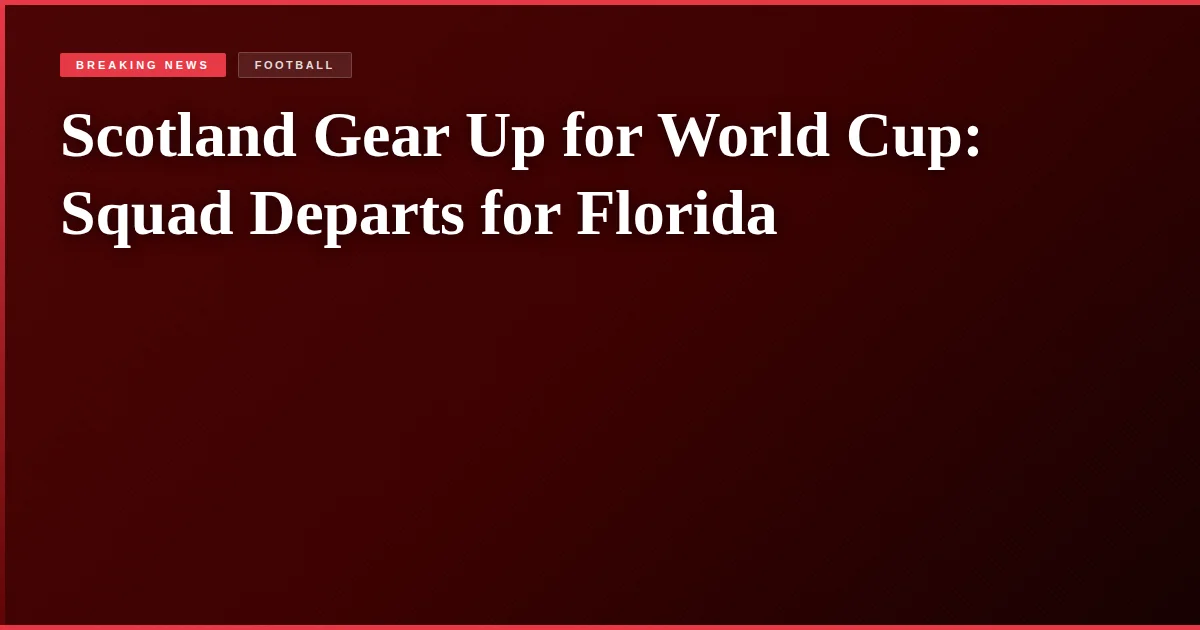 Scotland Gear Up for World Cup: Squad Departs for Florida