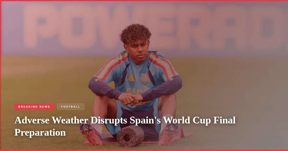 Adverse Weather Disrupts Spain's World Cup Final Preparation