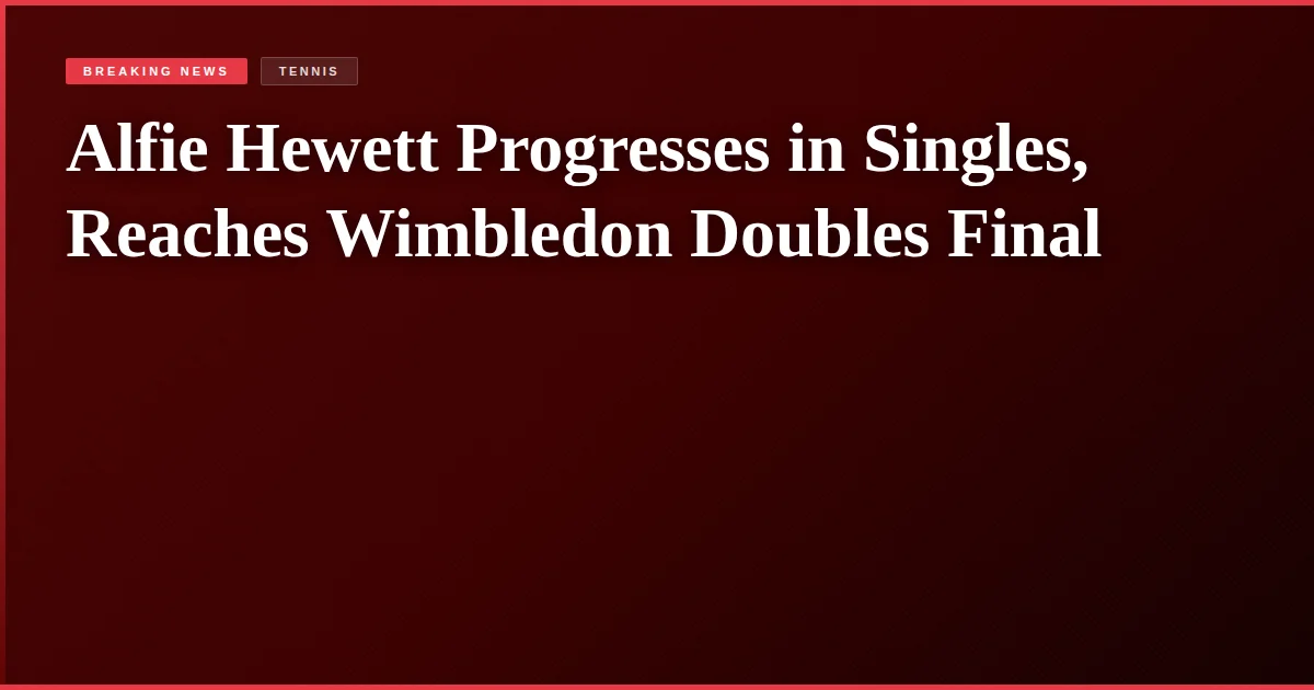 Alfie Hewett Progresses in Singles, Reaches Wimbledon Doubles Final