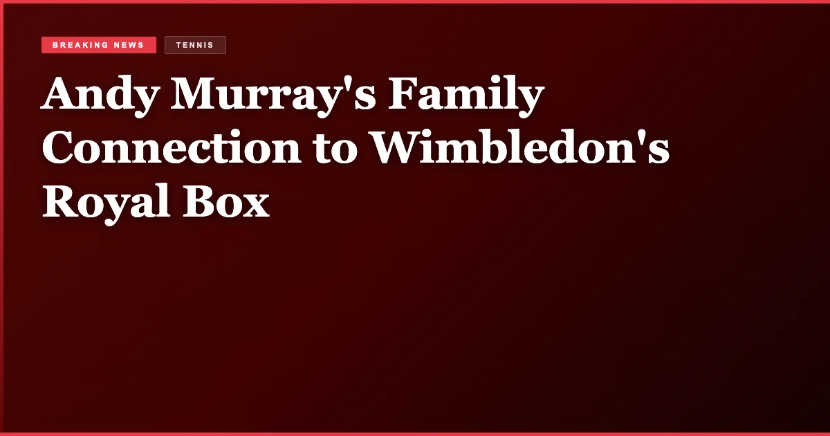 Andy Murray's Family Connection to Wimbledon's Royal Box