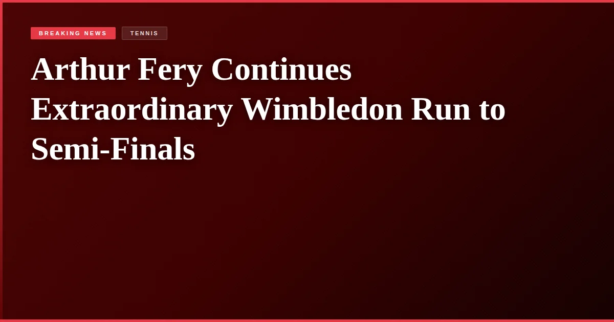 Arthur Fery Continues Extraordinary Wimbledon Run to Semi-Finals