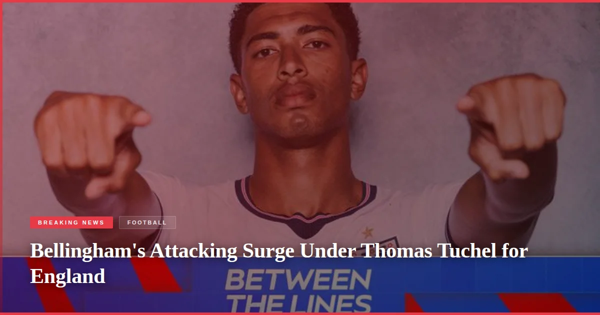 Bellingham's Attacking Surge Under Thomas Tuchel for England