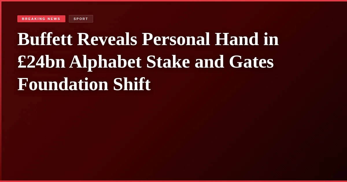 Buffett Reveals Personal Hand in £24bn Alphabet Stake and Gates Foundation Shift