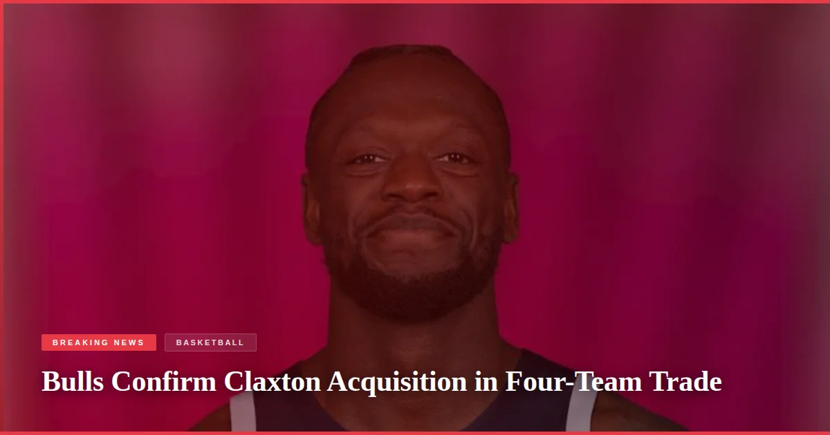 Bulls Confirm Claxton Acquisition in Four-Team Trade