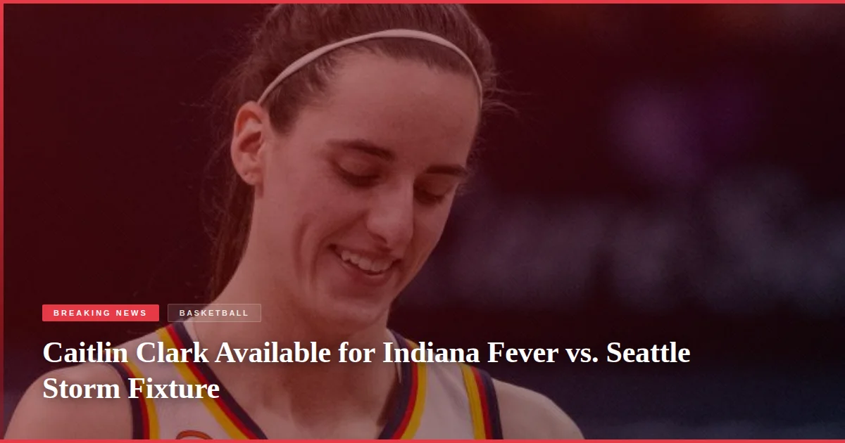 Caitlin Clark Available for Indiana Fever vs. Seattle Storm Fixture