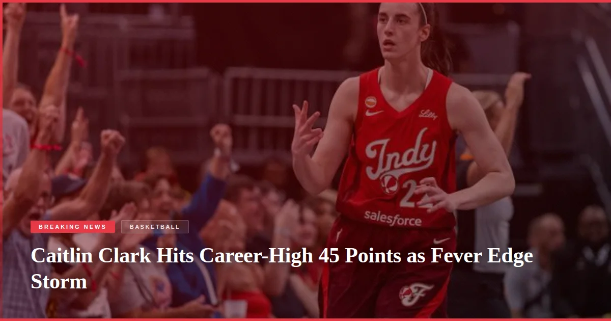 Caitlin Clark Hits Career-High 45 Points as Fever Edge Storm