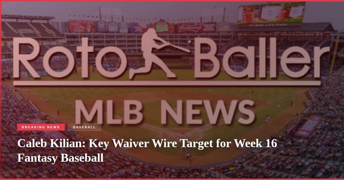 Caleb Kilian: Key Waiver Wire Target for Week 16 Fantasy Baseball