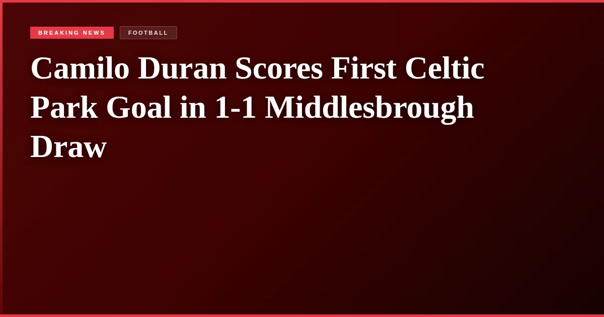 Camilo Duran Scores First Celtic Park Goal in 1-1 Middlesbrough Draw