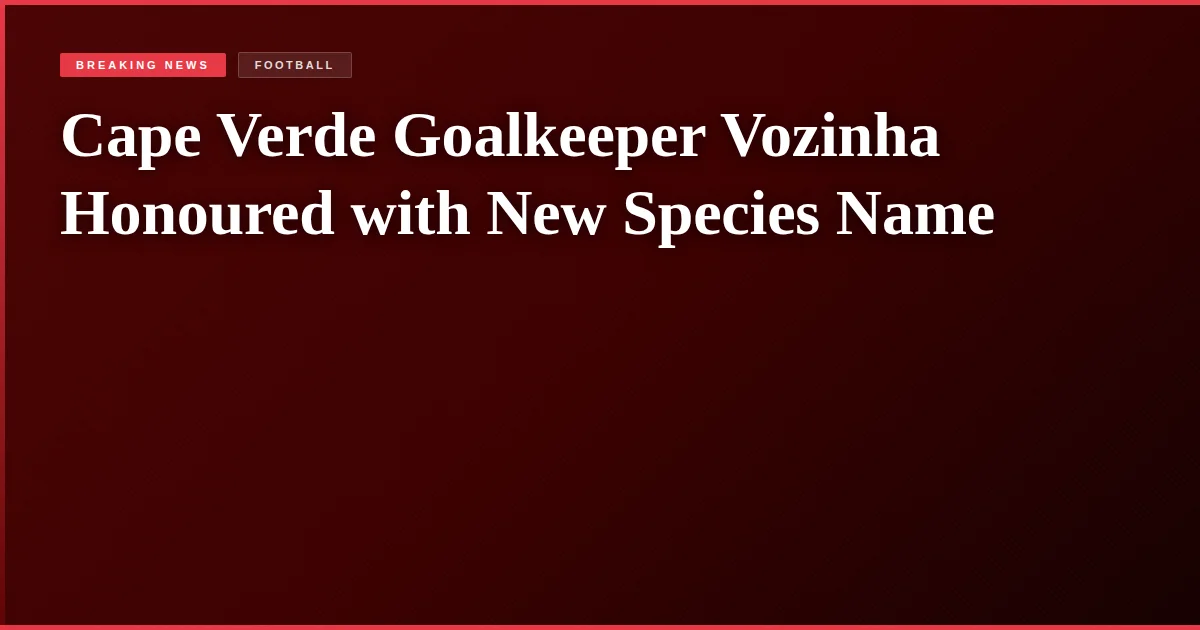 Cape Verde Goalkeeper Vozinha Honoured with New Species Name