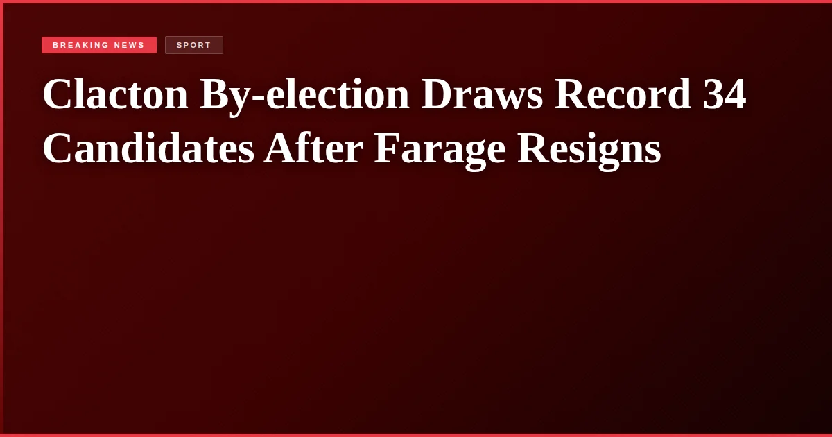 Clacton By-election Draws Record 34 Candidates After Farage Resigns
