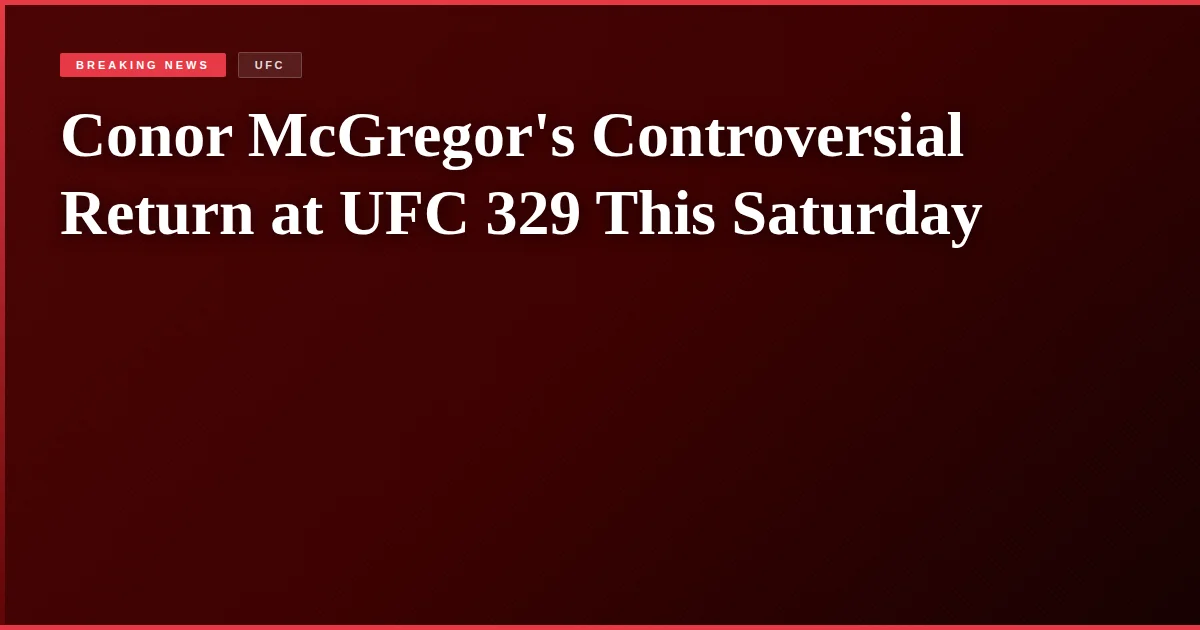 Conor McGregor's Controversial Return at UFC 329 This Saturday