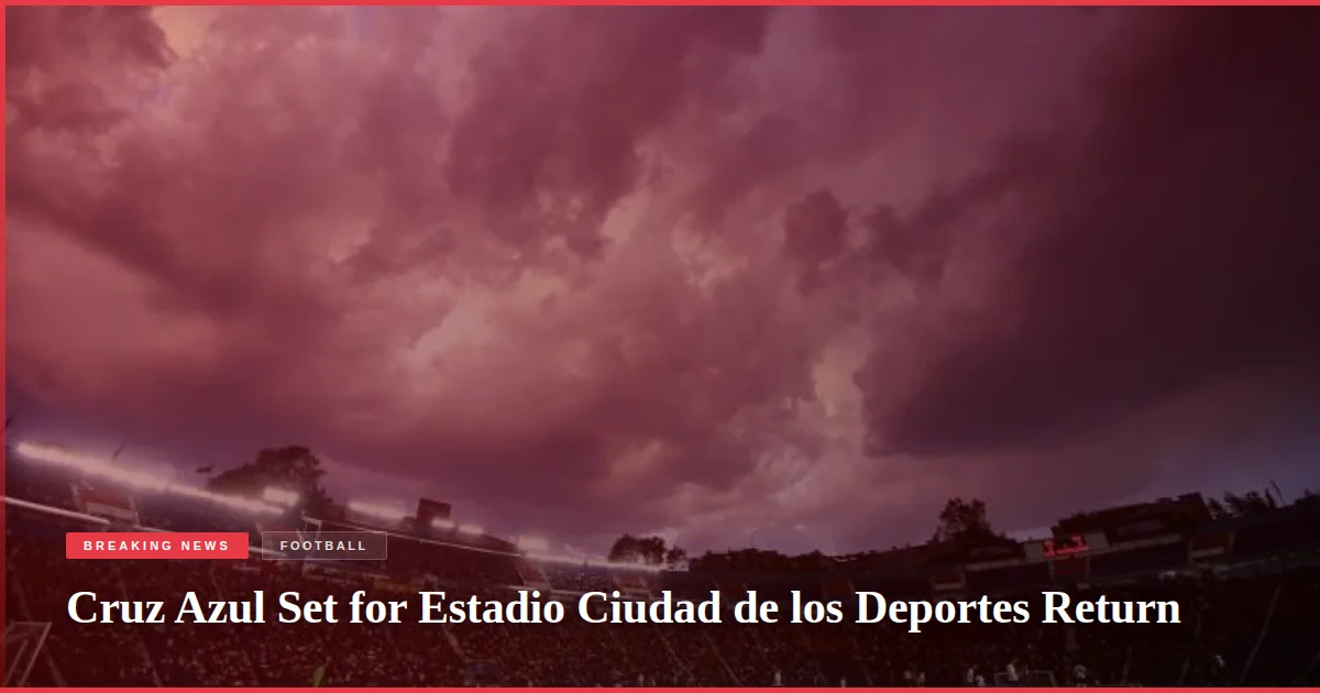 Cruz Azul Set for Estadio Ciudad de los Deportes Return
