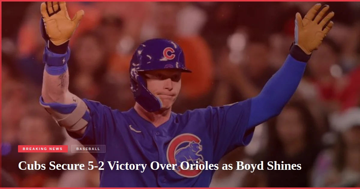 Cubs Secure 5-2 Victory Over Orioles as Boyd Shines