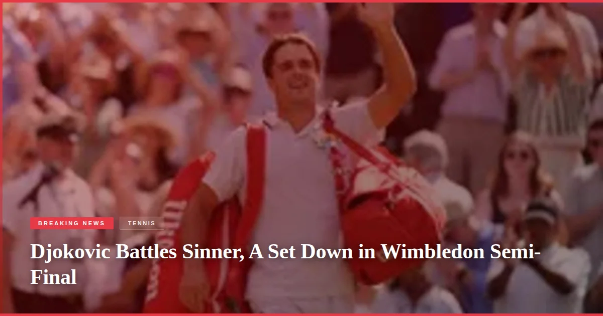 Djokovic Battles Sinner, A Set Down in Wimbledon Semi-Final