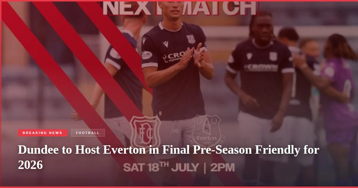 Dundee to Host Everton in Final Pre-Season Friendly for 2026