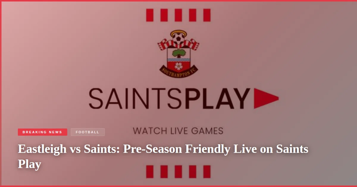 Eastleigh vs Saints: Pre-Season Friendly Live on Saints Play
