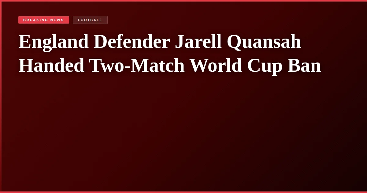 England Defender Jarell Quansah Handed Two-Match World Cup Ban