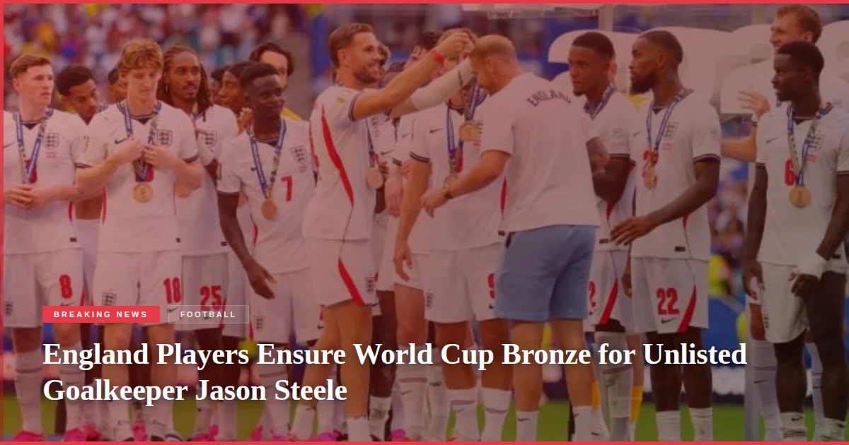 England Players Ensure World Cup Bronze for Unlisted Goalkeeper Jason Steele