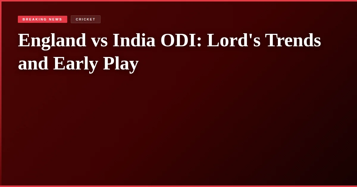 England vs India ODI: Lord's Trends and Early Play