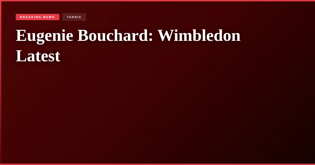 Eugenie Bouchard: Wimbledon Latest