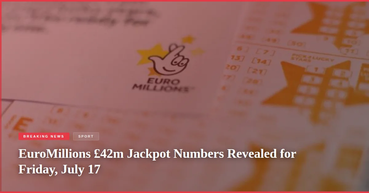 EuroMillions £42m Jackpot Numbers Revealed for Friday, July 17