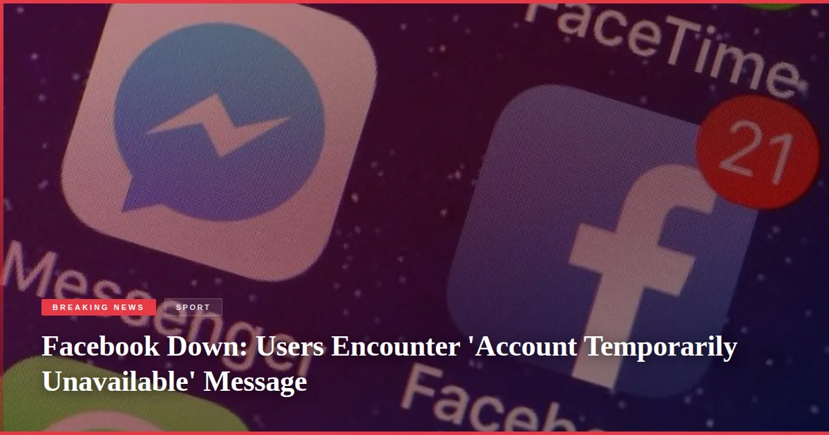 Facebook Down: Users Encounter 'Account Temporarily Unavailable' Message