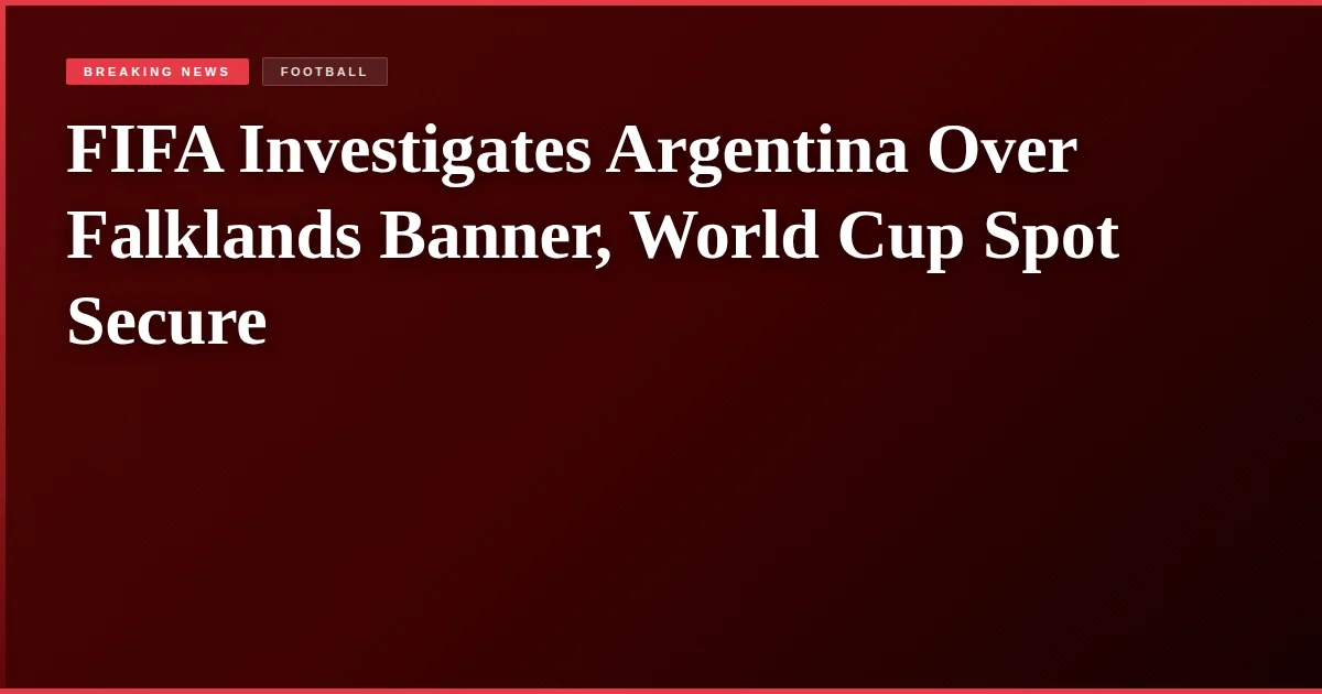 FIFA Investigates Argentina Over Falklands Banner, World Cup Spot Secure