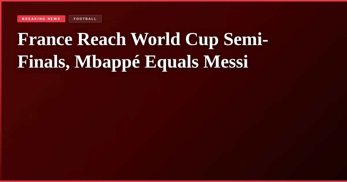 France Reach World Cup Semi-Finals, Mbappé Equals Messi