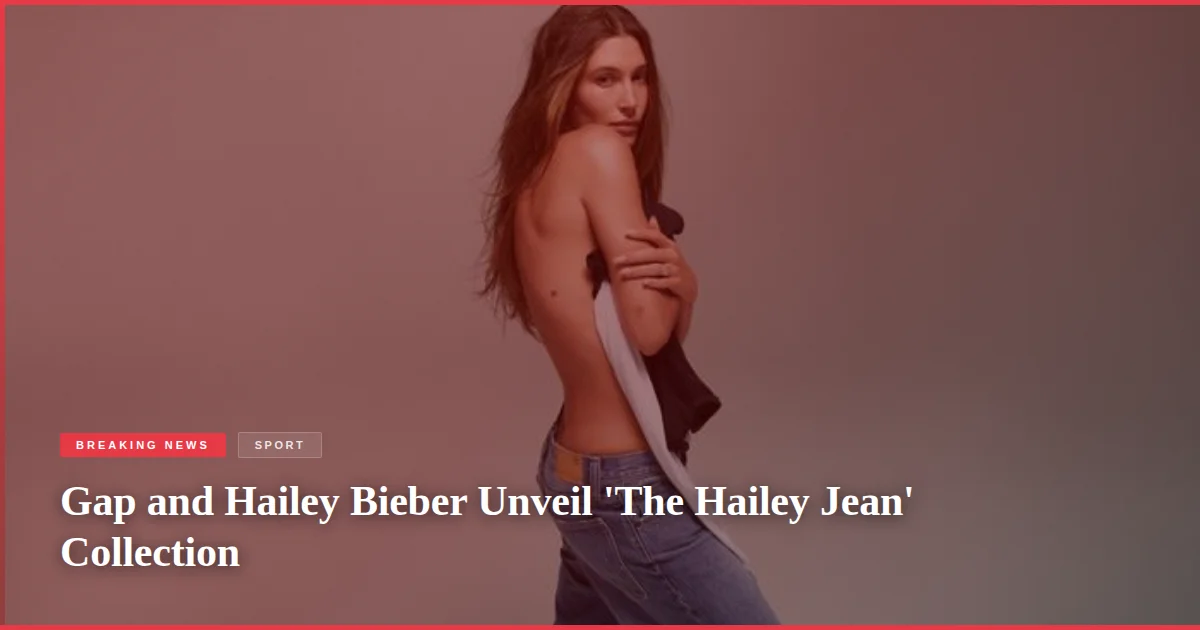 Gap and Hailey Bieber Unveil 'The Hailey Jean' Collection