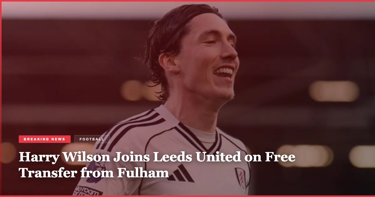 Harry Wilson Joins Leeds United on Free Transfer from Fulham
