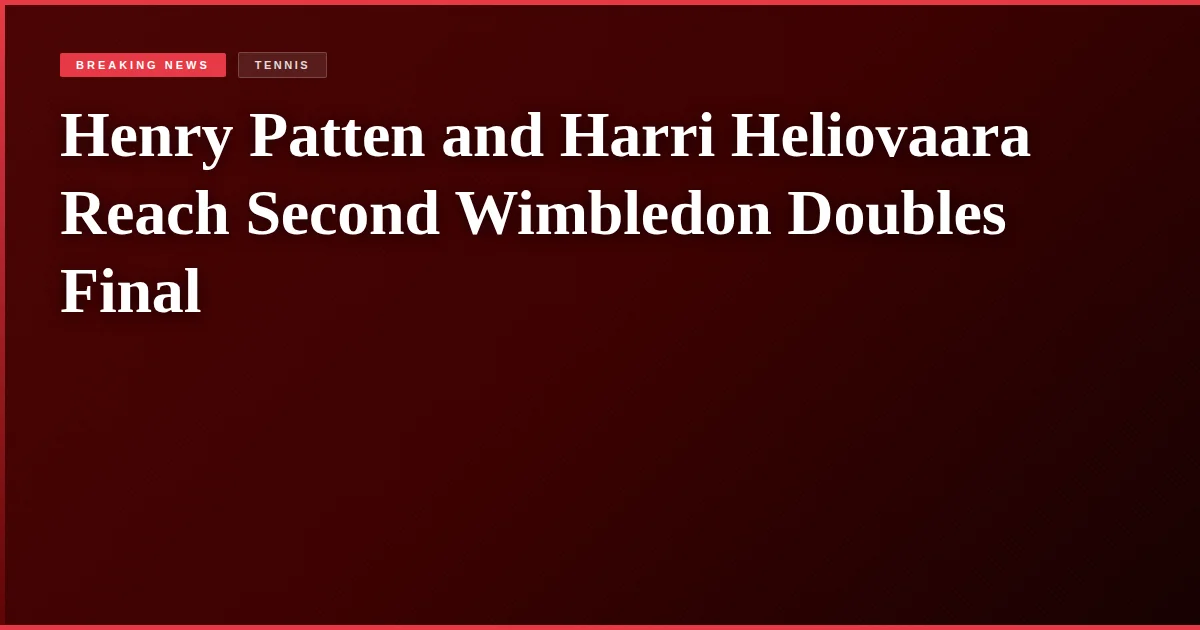 Henry Patten and Harri Heliovaara Reach Second Wimbledon Doubles Final