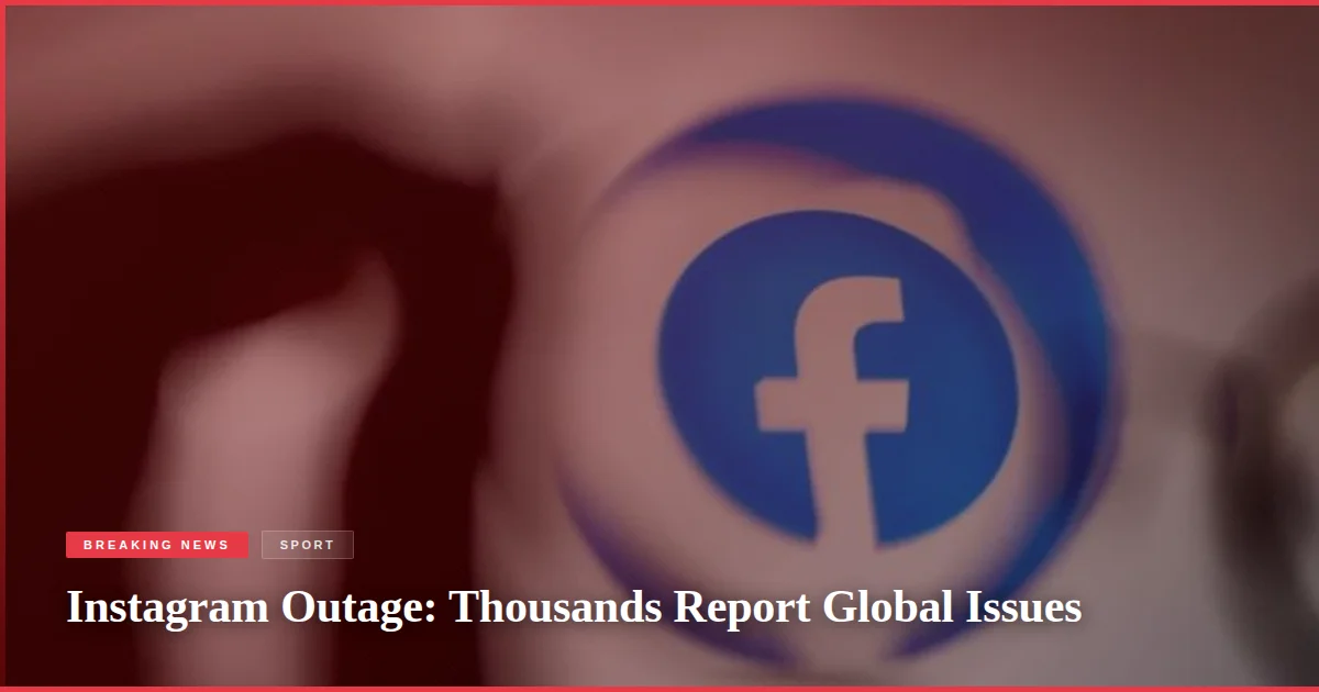Instagram Outage: Thousands Report Global Issues
