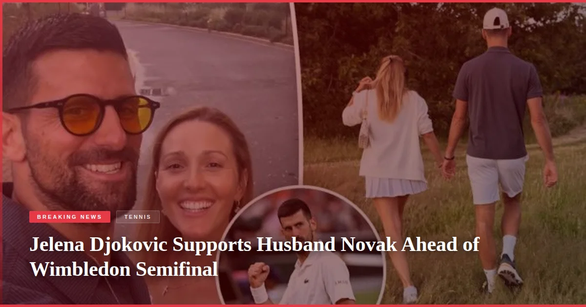 Jelena Djokovic Supports Husband Novak Ahead of Wimbledon Semifinal