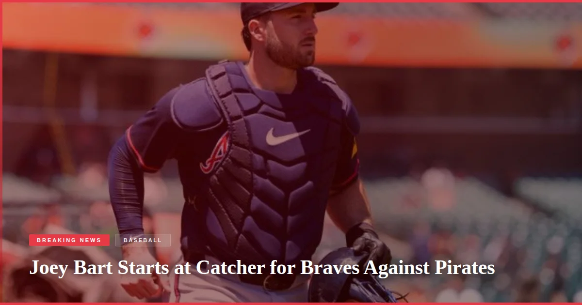 Joey Bart Starts at Catcher for Braves Against Pirates