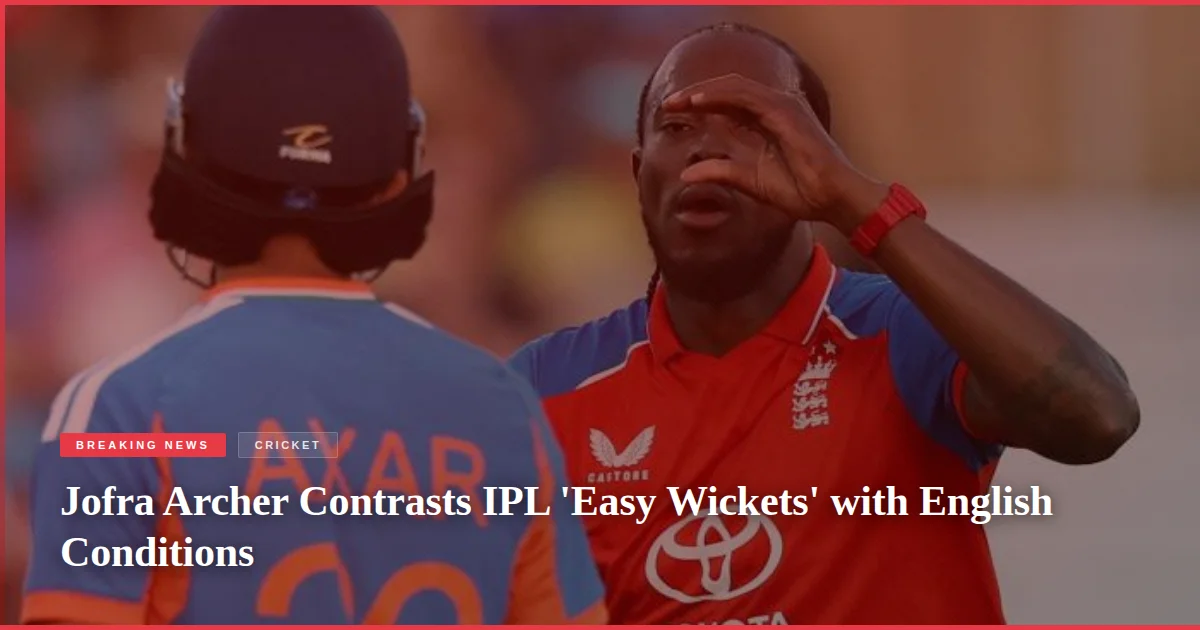 Jofra Archer Contrasts IPL 'Easy Wickets' with English Conditions