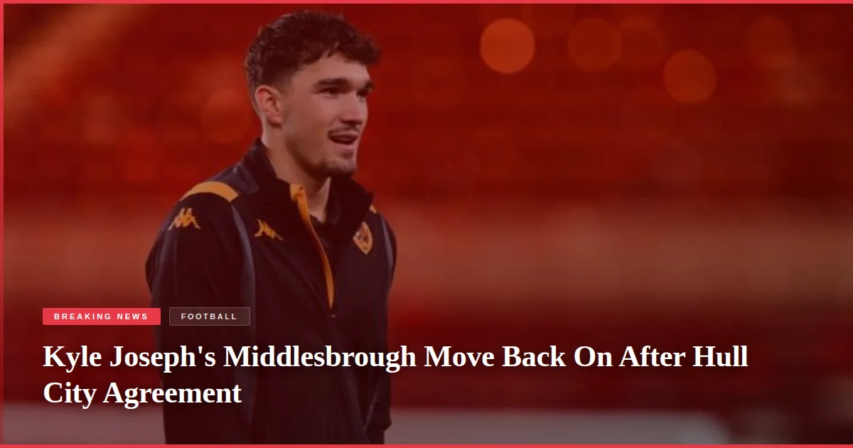 Kyle Joseph's Middlesbrough Move Back On After Hull City Agreement