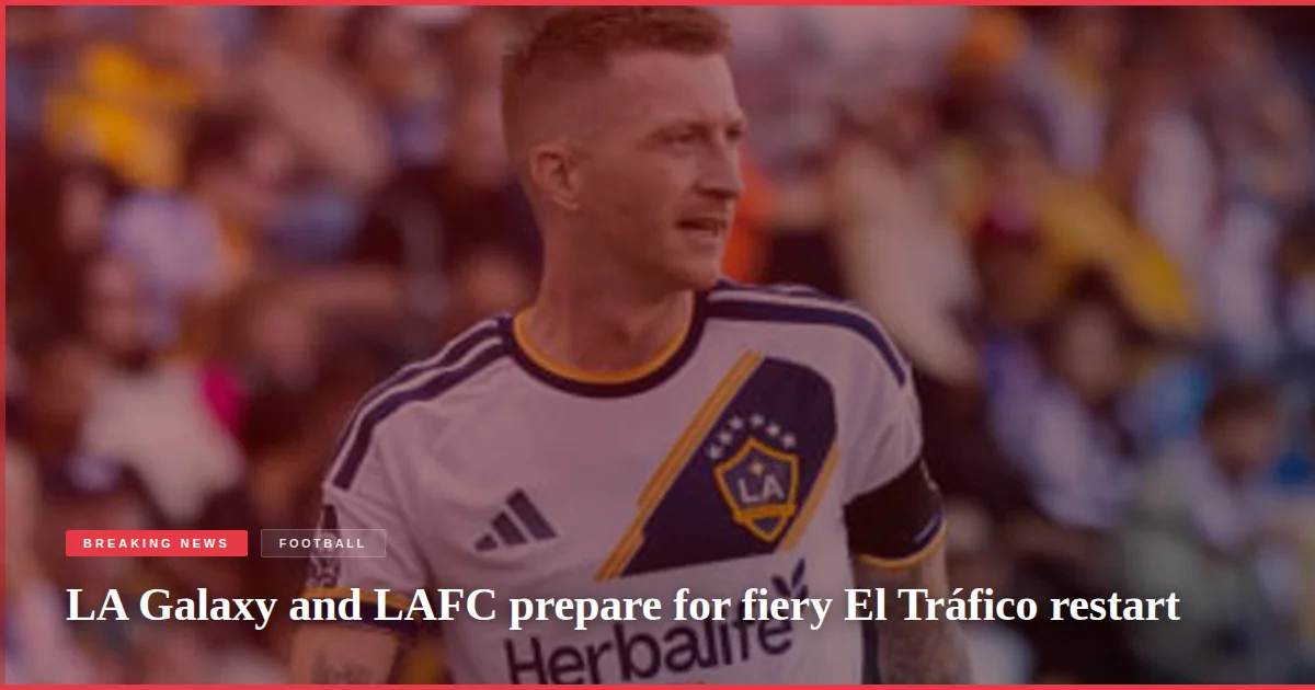LA Galaxy and LAFC prepare for fiery El Tráfico restart