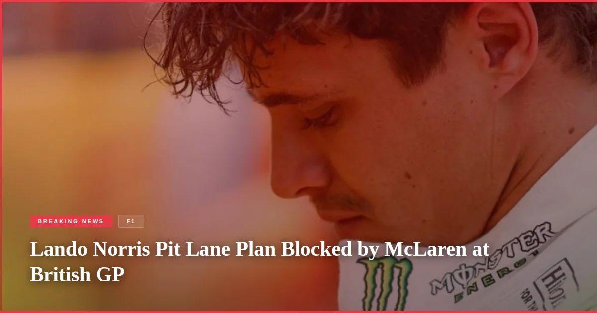 Lando Norris Pit Lane Plan Blocked by McLaren at British GP