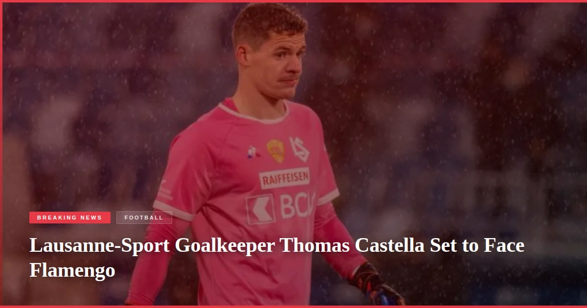 Lausanne-Sport Goalkeeper Thomas Castella Set to Face Flamengo