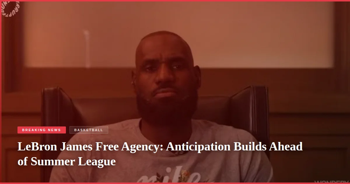 LeBron James Free Agency: Anticipation Builds Ahead of Summer League