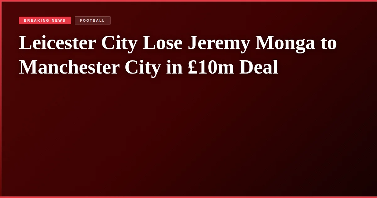 Leicester City Lose Jeremy Monga to Manchester City in £10m Deal