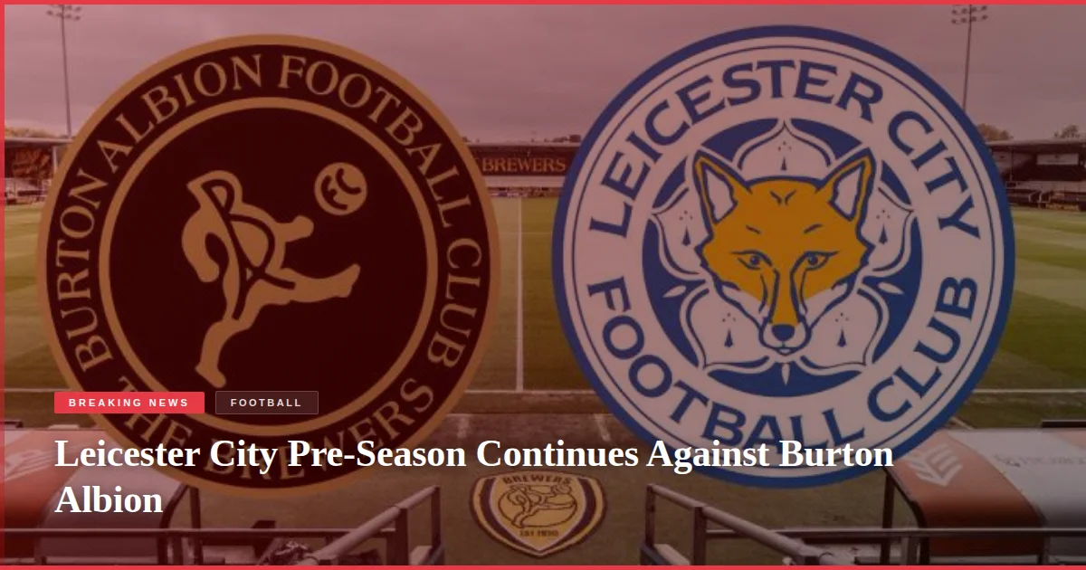 Leicester City Pre-Season Continues Against Burton Albion