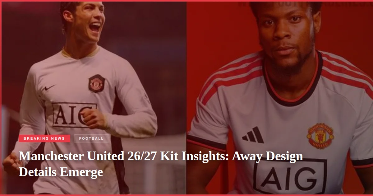 Manchester United 26/27 Kit Insights: Away Design Details Emerge
