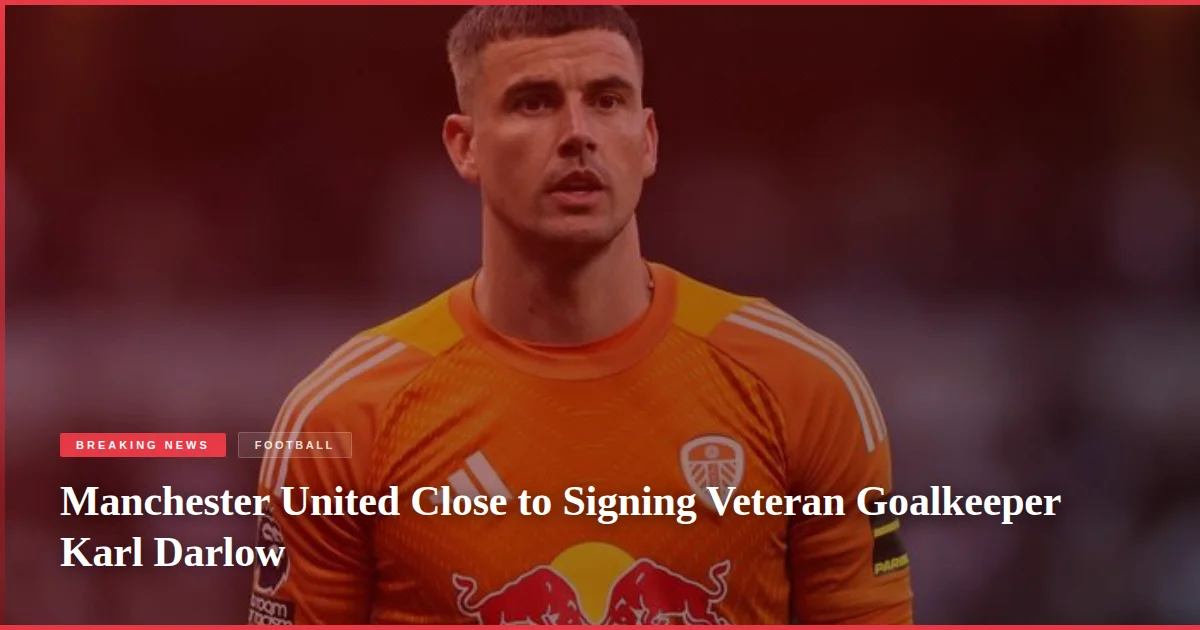Manchester United Close to Signing Veteran Goalkeeper Karl Darlow