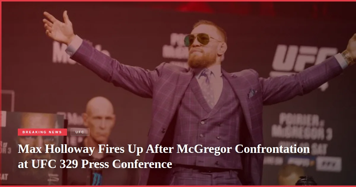 Max Holloway Fires Up After McGregor Confrontation at UFC 329 Press Conference