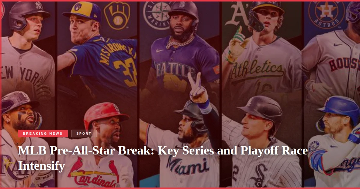 MLB Pre-All-Star Break: Key Series and Playoff Race Intensify